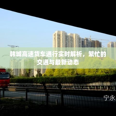 韓城高速貨車通行實(shí)時(shí)解析，繁忙的交通與最新動(dòng)態(tài)