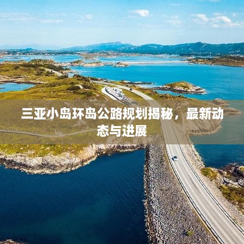 三亞小島環(huán)島公路規(guī)劃揭秘，最新動態(tài)與進展